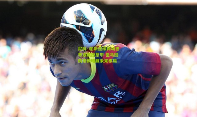 尼科·帕斯连续两场世界波震撼意甲 皇马回购条款暗藏未来棋局