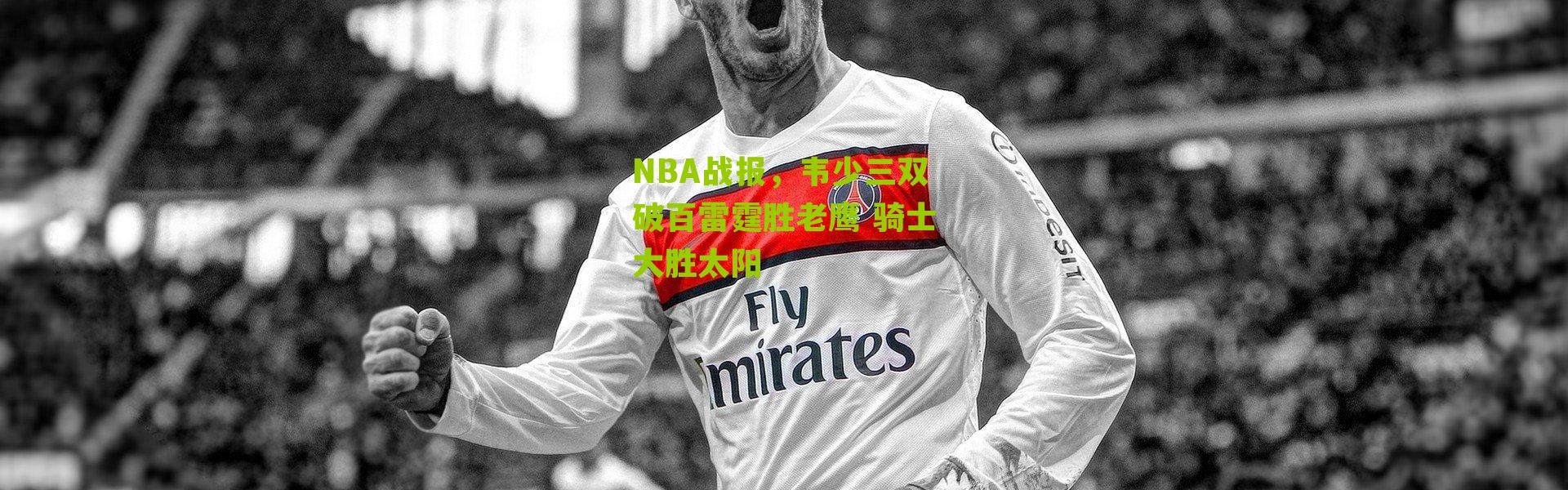 NBA战报，韦少三双破百雷霆胜老鹰 骑士大胜太阳