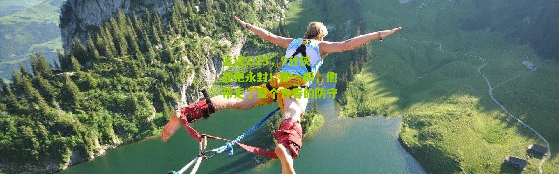 篮谈2.23，9分侠战袍永封！那一瞬，他带走了整个青春的防守