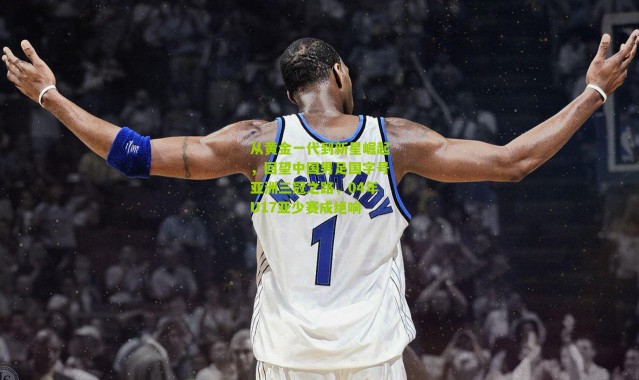 从黄金一代到新星崛起，回望中国男足国字号亚洲三冠之路，04年U17亚少赛成绝响