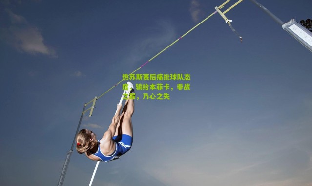 热苏斯赛后痛批球队态度，输给本菲卡，非战之罪，乃心之失