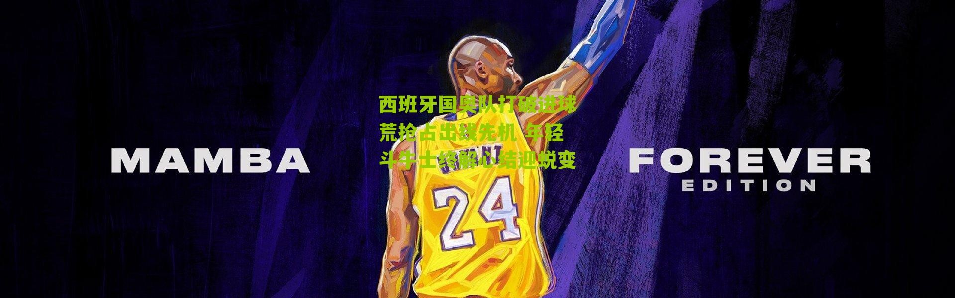 西班牙国奥队打破进球荒抢占出线先机 年轻斗牛士终解心结迎蜕变