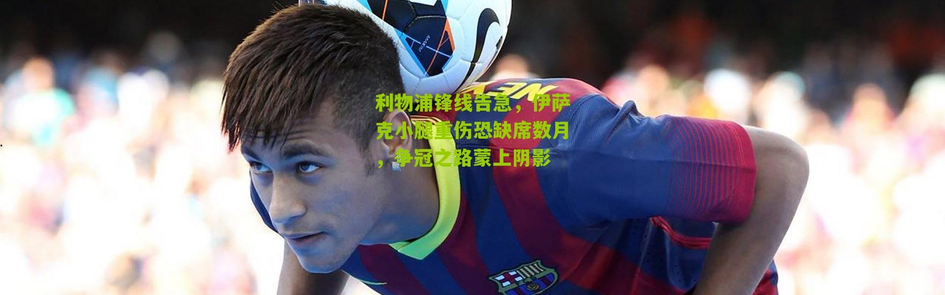 利物浦锋线告急，伊萨克小腿重伤恐缺席数月，争冠之路蒙上阴影