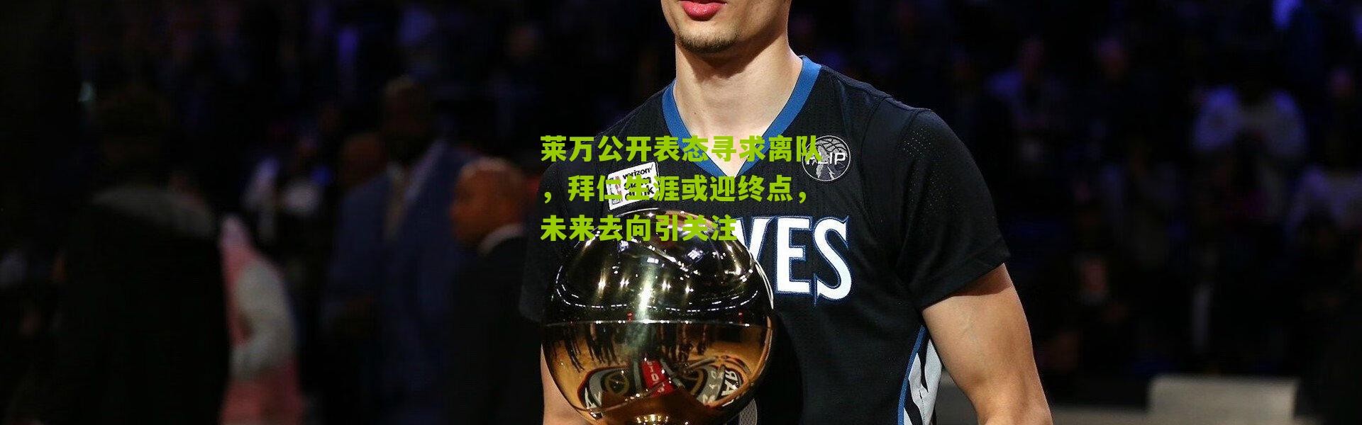 莱万公开表态寻求离队，拜仁生涯或迎终点，未来去向引关注