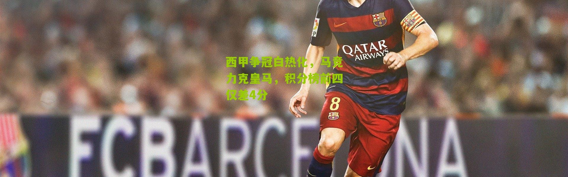 西甲争冠白热化，马竞力克皇马，积分榜前四仅差4分