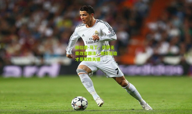 赫拉德-马丁，巴萨无需改变踢法，做好压迫才是取胜关键