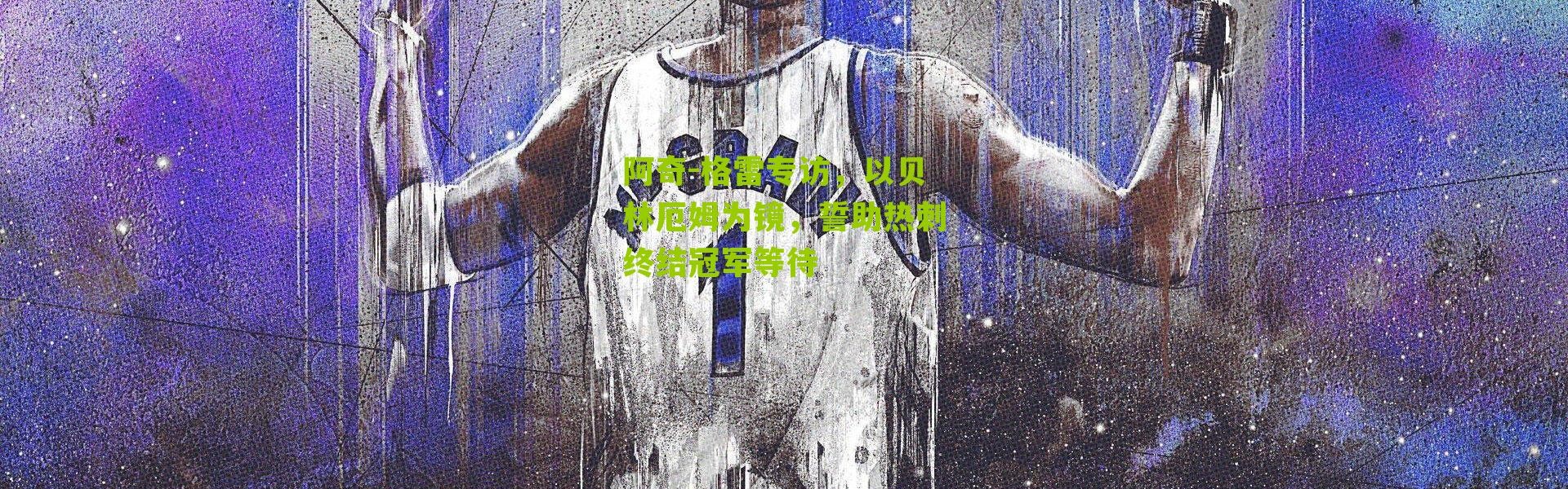 阿奇-格雷专访，以贝林厄姆为镜，誓助热刺终结冠军等待