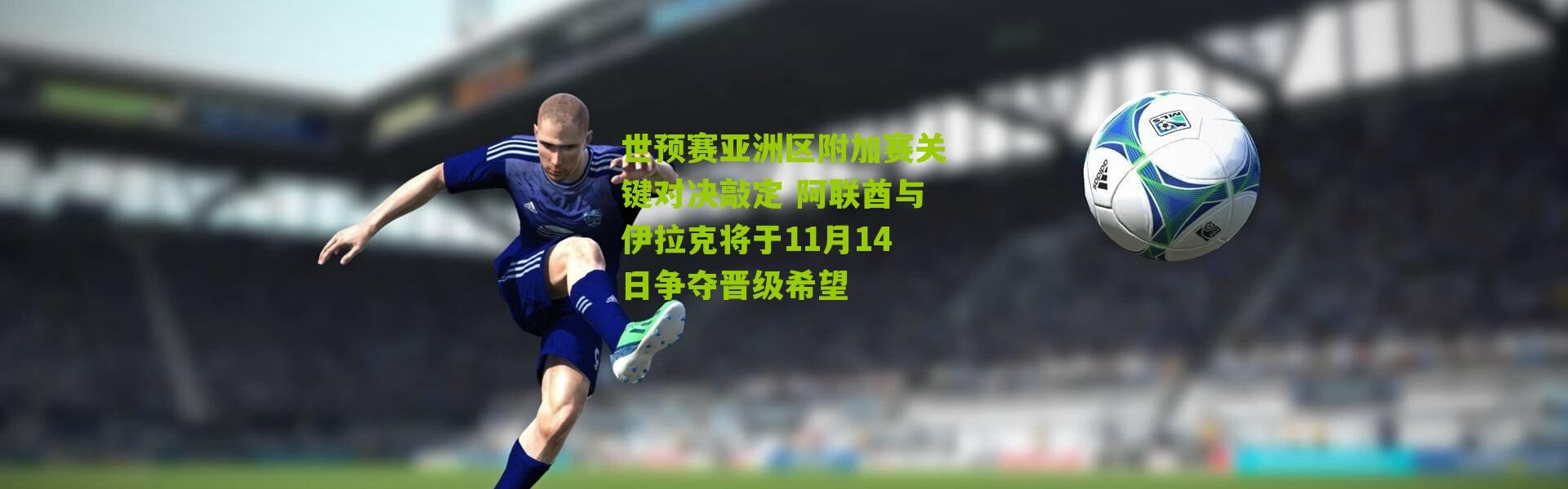 世预赛亚洲区附加赛关键对决敲定 阿联酋与伊拉克将于11月14日争夺晋级希望