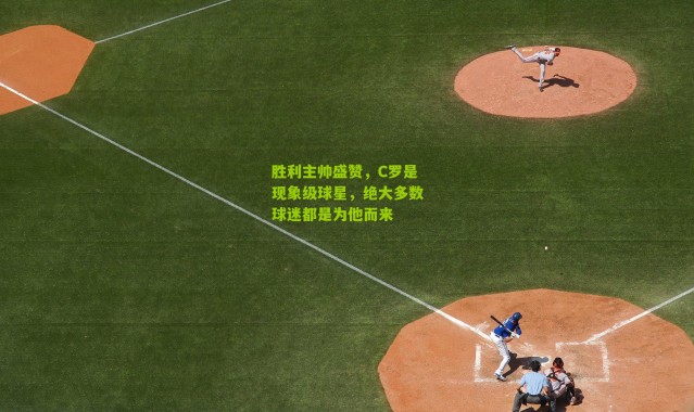 胜利主帅盛赞，C罗是现象级球星，绝大多数球迷都是为他而来