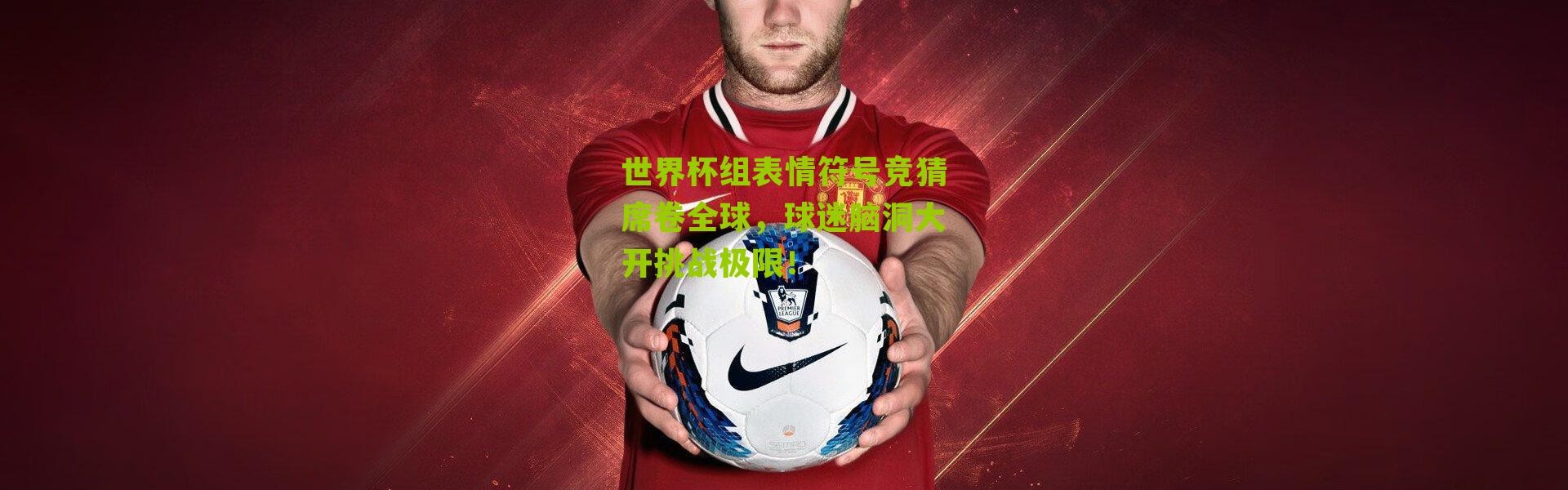 世界杯组表情符号竞猜席卷全球，球迷脑洞大开挑战极限！