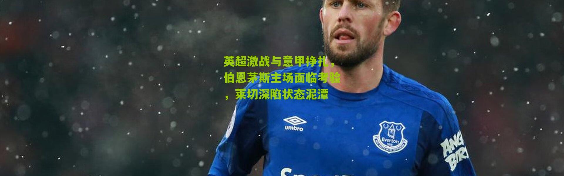 英超激战与意甲挣扎，伯恩茅斯主场面临考验，莱切深陷状态泥潭