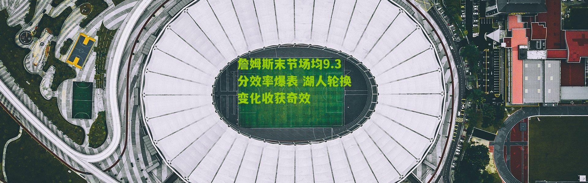 詹姆斯末节场均9.3分效率爆表 湖人轮换变化收获奇效