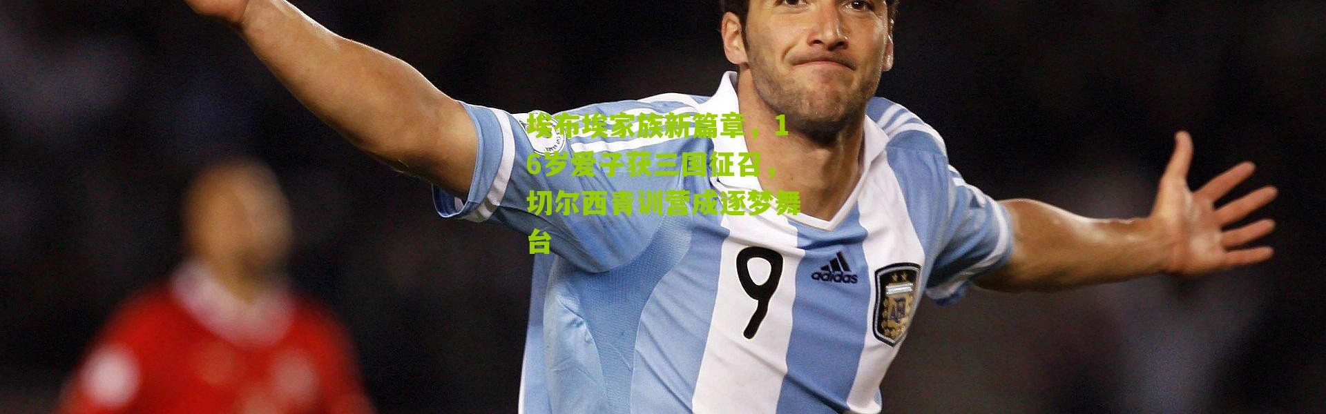 埃布埃家族新篇章，16岁爱子获三国征召，切尔西青训营成逐梦舞台