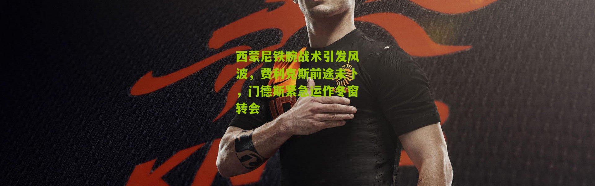 西蒙尼铁腕战术引发风波，费利克斯前途未卜，门德斯紧急运作冬窗转会