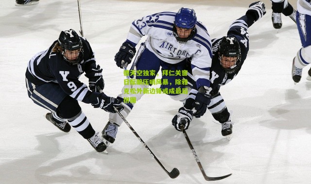 德天空独家，拜仁关窗日酝酿压哨风暴，除雅克松外新边锋或成最后拼图