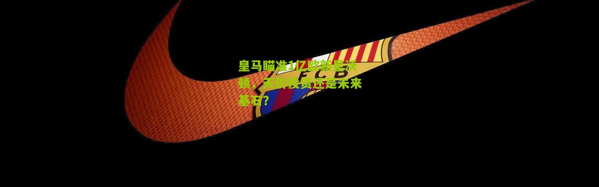 皇马瞄准1亿欧新星沃顿，天价投资还是未来基石？