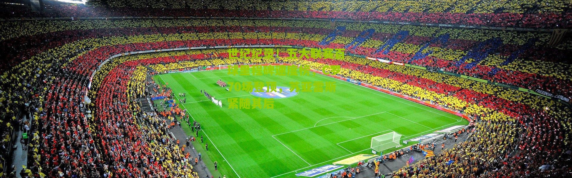 世纪纪录！五大联赛百球里程碑速度榜，C罗70场登顶，苏亚雷斯紧随其后