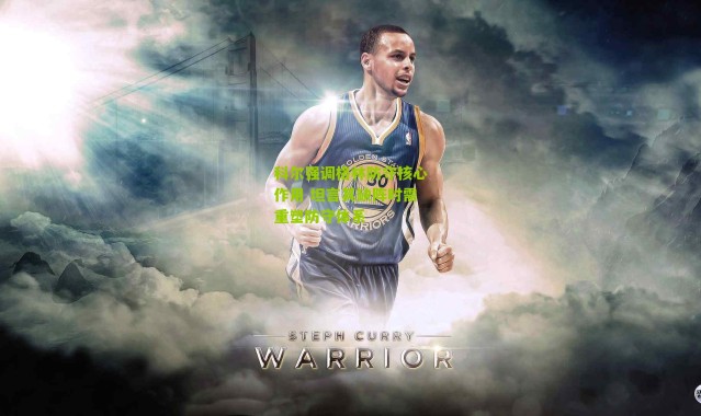 科尔强调格林防守核心作用 坦言其缺阵时需重塑防守体系