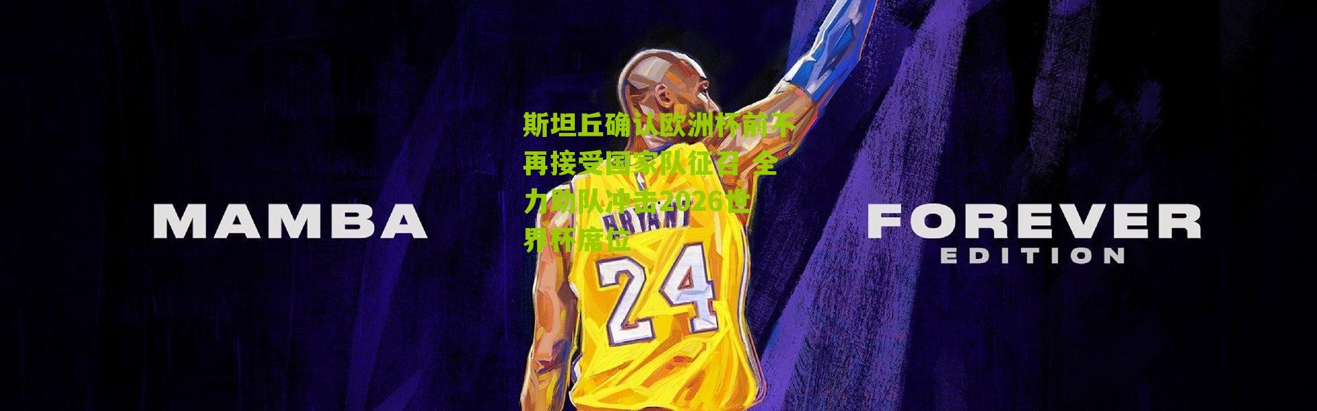 斯坦丘确认欧洲杯前不再接受国家队征召 全力助队冲击2026世界杯席位