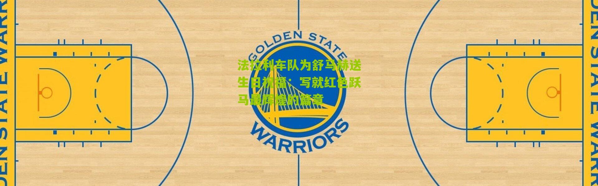 法拉利车队为舒马赫送生日祝福：写就红色跃马最辉煌的篇章