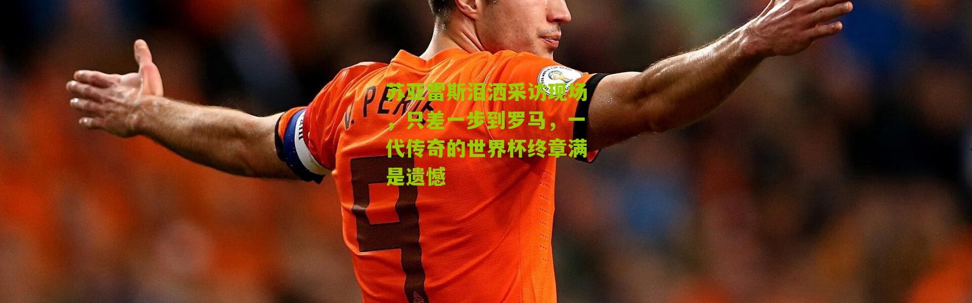 苏亚雷斯泪洒采访现场，只差一步到罗马，一代传奇的世界杯终章满是遗憾