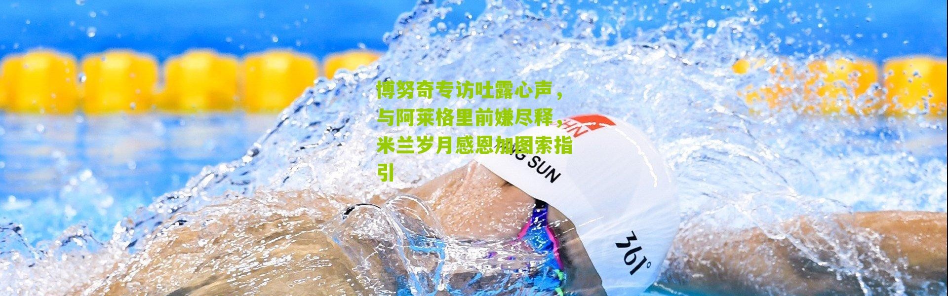 博努奇专访吐露心声，与阿莱格里前嫌尽释，米兰岁月感恩加图索指引