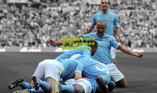 曼联伸出援手开放卡灵顿，埃克塞特城备战获强援仍难阻曼城风暴