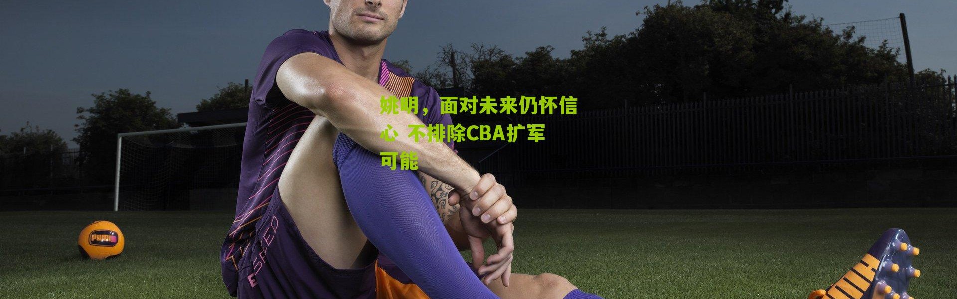 姚明，面对未来仍怀信心 不排除CBA扩军可能