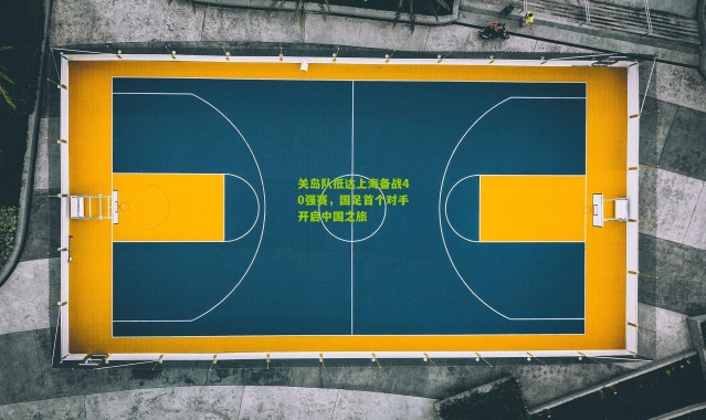 关岛队抵达上海备战40强赛，国足首个对手开启中国之旅