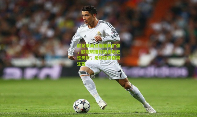 欧足联商业版图再扩张，欧冠转播权拍出历史性天价，足球经济格局生变