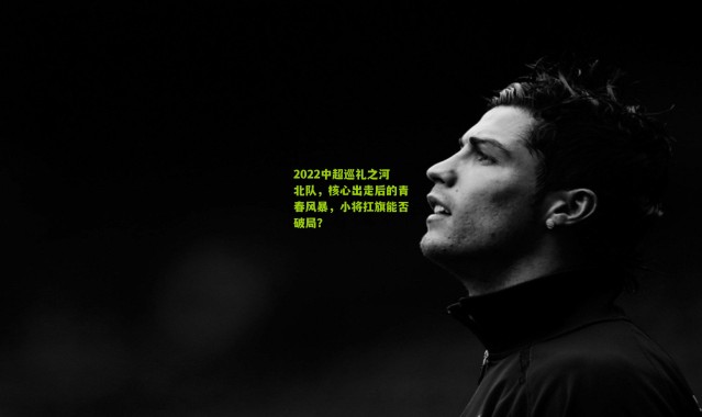 2022中超巡礼之河北队，核心出走后的青春风暴，小将扛旗能否破局？