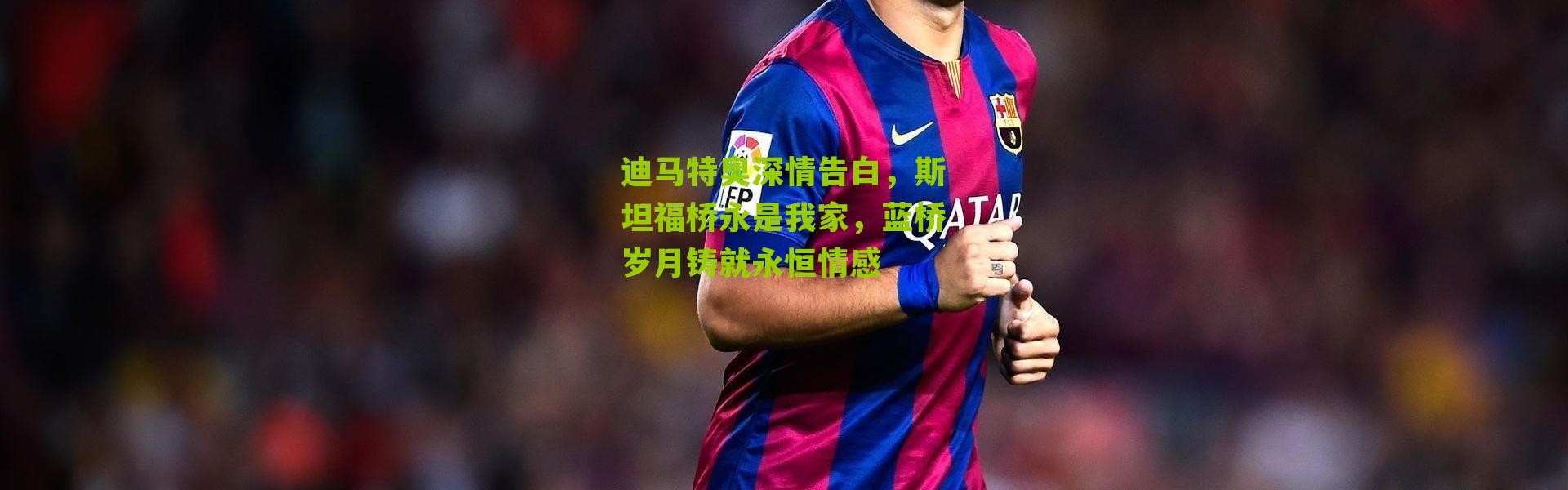 迪马特奥深情告白，斯坦福桥永是我家，蓝桥岁月铸就永恒情感