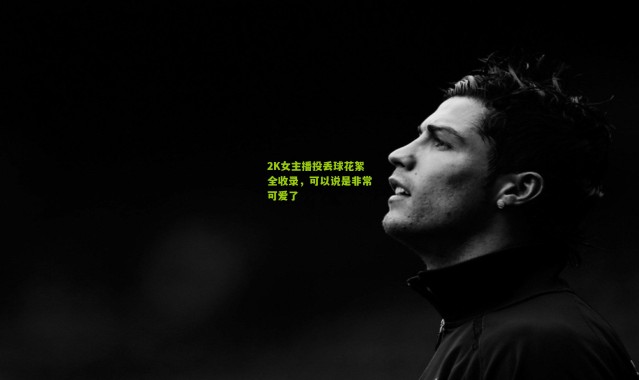 2K女主播投丢球花絮全收录，可以说是非常可爱了