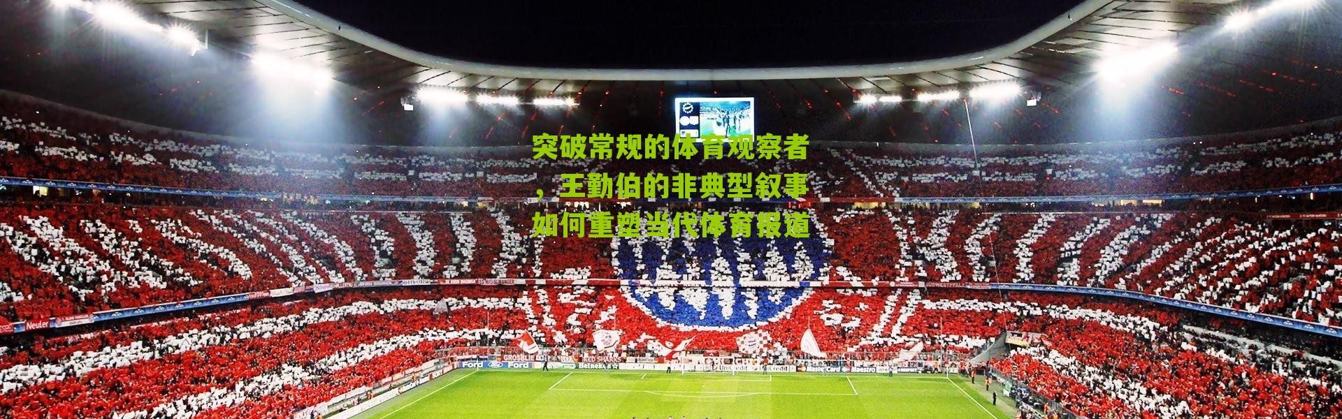 突破常规的体育观察者，王勤伯的非典型叙事如何重塑当代体育报道