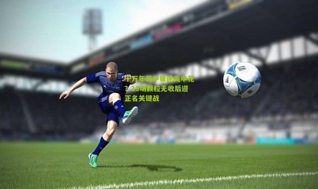 千万年薪中锋迷失申花？19场颗粒无收后迎正名关键战