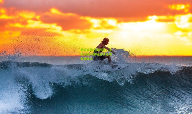 英超双雄齐奏凯歌，主场大捷与客场逆转点燃争冠烽火