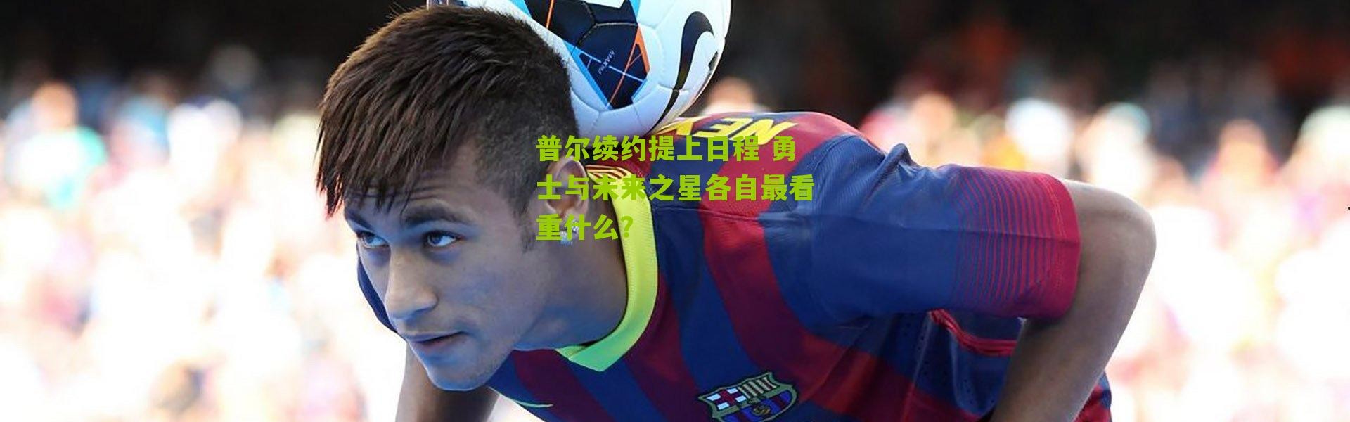 普尔续约提上日程 勇士与未来之星各自最看重什么？