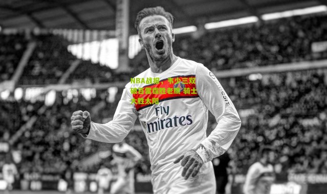 NBA战报，韦少三双破百雷霆胜老鹰 骑士大胜太阳