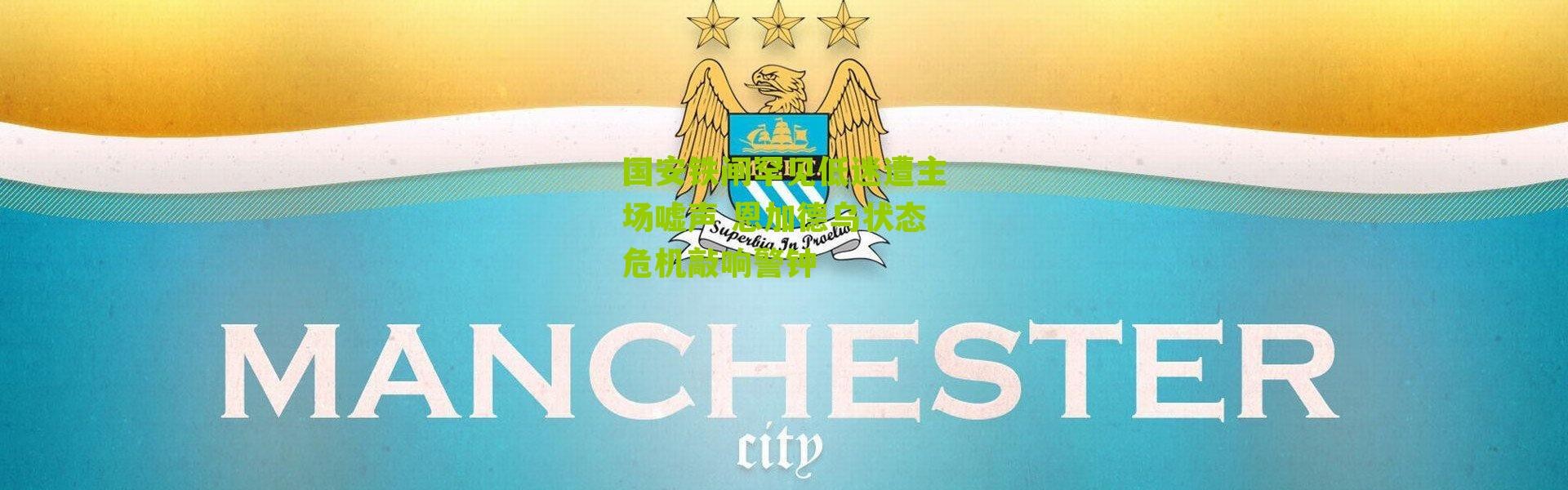 国安铁闸罕见低迷遭主场嘘声 恩加德乌状态危机敲响警钟