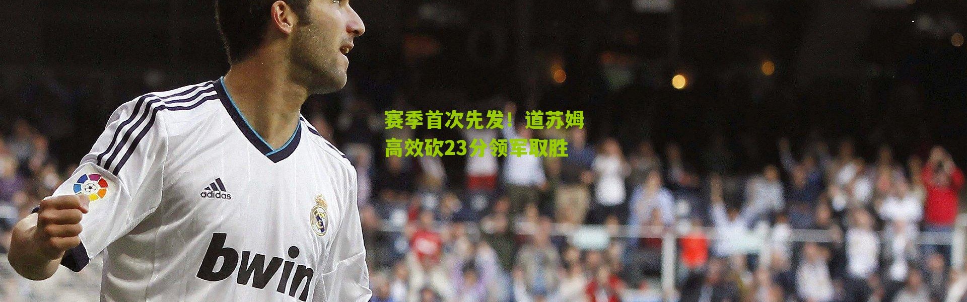 赛季首次先发！道苏姆高效砍23分领军取胜