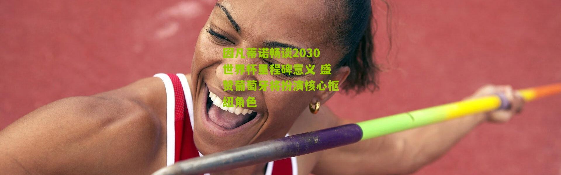 因凡蒂诺畅谈2030世界杯里程碑意义 盛赞葡萄牙将扮演核心枢纽角色