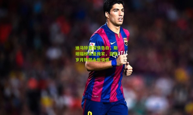 迪马特奥深情告白，斯坦福桥永是我家，蓝桥岁月铸就永恒情感