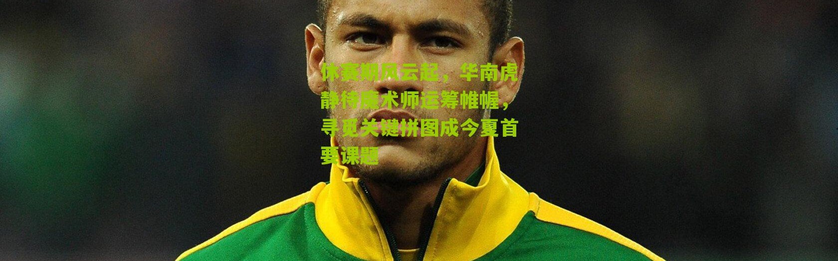 休赛期风云起，华南虎静待魔术师运筹帷幄，寻觅关键拼图成今夏首要课题