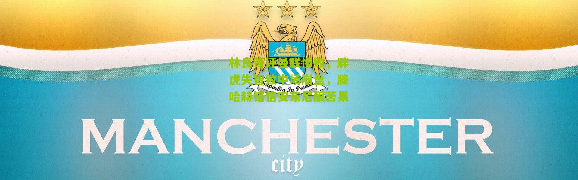 林良锋评曼联惨败，胖虎失智致中场崩盘，滕哈赫错信安东尼酿苦果