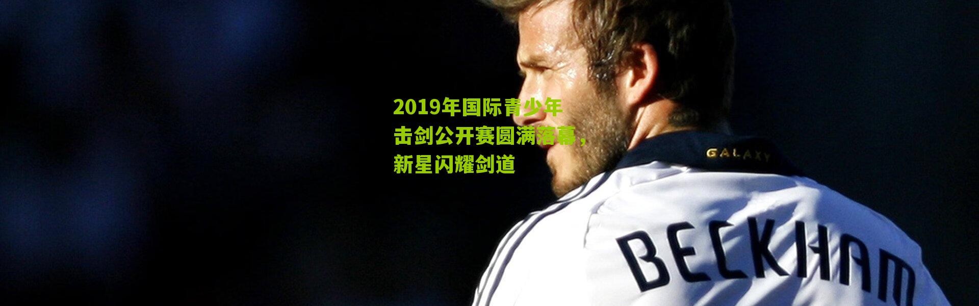 2019年国际青少年击剑公开赛圆满落幕，新星闪耀剑道