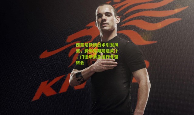 西蒙尼铁腕战术引发风波，费利克斯前途未卜，门德斯紧急运作冬窗转会