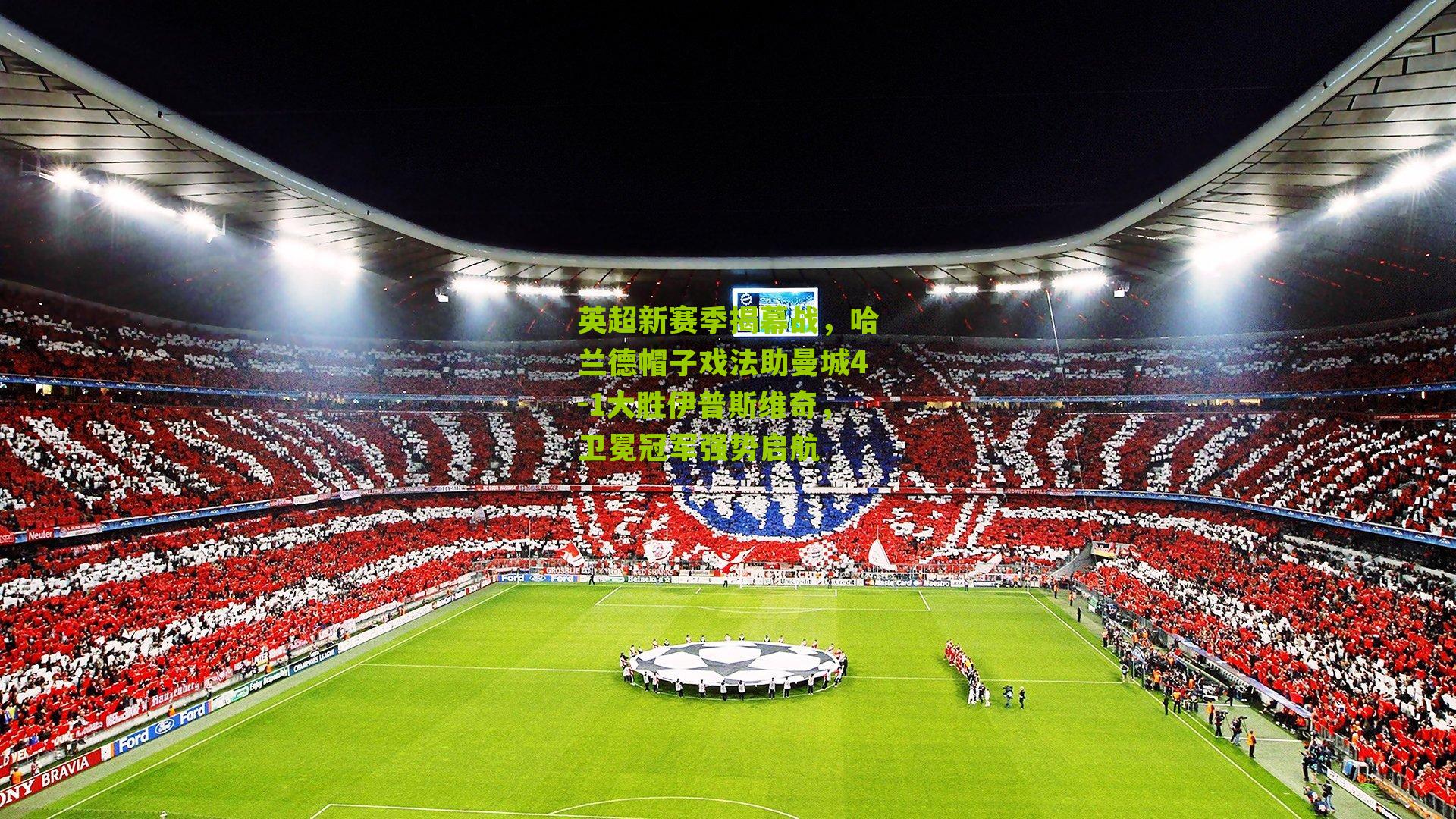 英超新赛季揭幕战,哈兰德帽子戏法助曼城4-1大胜伊普斯维奇,卫冕冠军强势启航