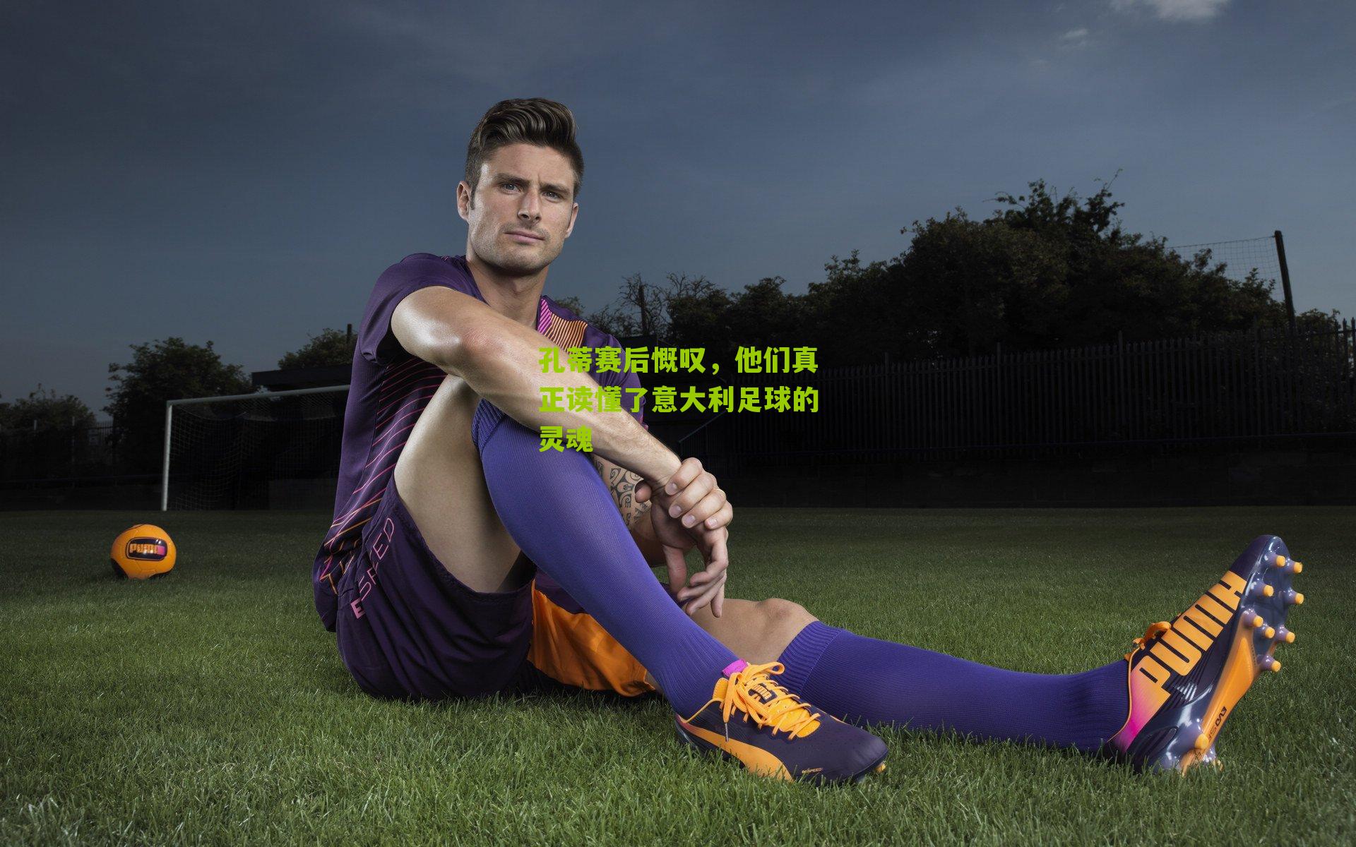 孔蒂赛后慨叹，他们真正读懂了意大利足球的灵魂