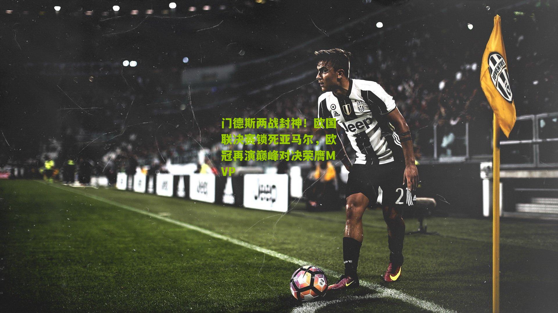 门德斯两战封神！欧国联决赛锁死亚马尔，欧冠再演巅峰对决荣膺MVP
