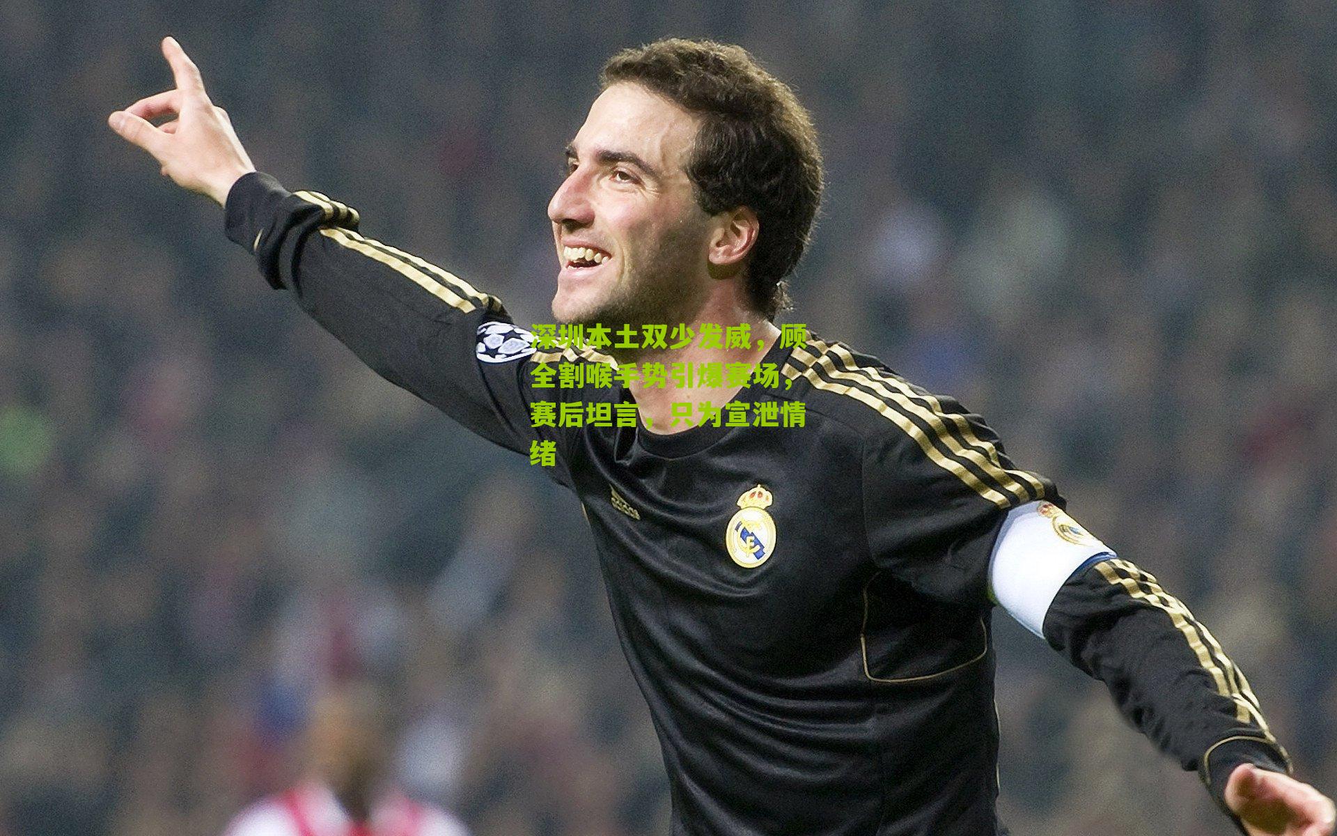 深圳本土双少发威，顾全割喉手势引爆赛场，赛后坦言，只为宣泄情绪